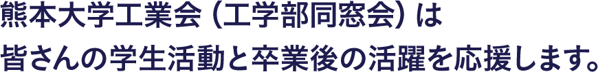 熊本大学工業会(工学部同窓会)は皆さんの学生活動と卒業後の活動を応援します。